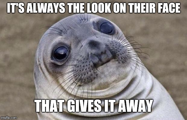 Awkward Moment Sealion Meme | IT'S ALWAYS THE LOOK ON THEIR FACE THAT GIVES IT AWAY | image tagged in memes,awkward moment sealion | made w/ Imgflip meme maker