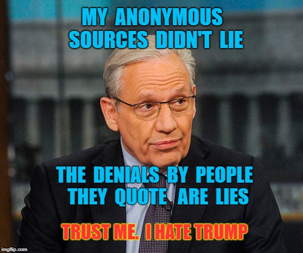 Bob Woodward's fiction is denied by the people he mentions | MY  ANONYMOUS  SOURCES  DIDN'T  LIE; THE  DENIALS  BY  PEOPLE  THEY  QUOTE   ARE  LIES; TRUST ME.  I HATE TRUMP | image tagged in bob woodward,trump,democrats,fake news,biased media | made w/ Imgflip meme maker