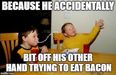 Yo Mamas So Fat Meme | BECAUSE HE ACCIDENTALLY BIT OFF HIS OTHER HAND TRYING TO EAT BACON | image tagged in memes,yo mamas so fat | made w/ Imgflip meme maker