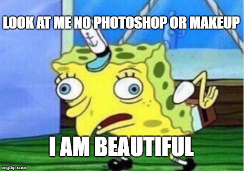 Mocking Spongebob Meme | LOOK AT ME NO PHOTOSHOP OR MAKEUP; I AM BEAUTIFUL | image tagged in memes,mocking spongebob | made w/ Imgflip meme maker