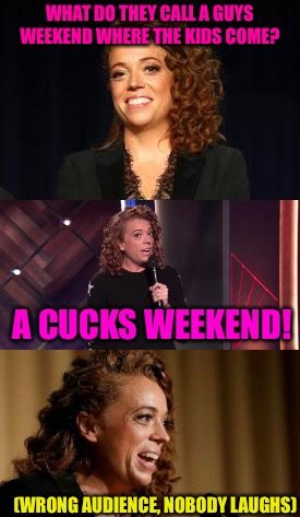 One Night In Hollywierd  | WHAT DO THEY CALL A GUYS WEEKEND WHERE THE KIDS COME? A CUCKS WEEKEND! (WRONG AUDIENCE, NOBODY LAUGHS) | image tagged in scumbag,michelle wolf,cucks,democrats,fugly,jokes | made w/ Imgflip meme maker