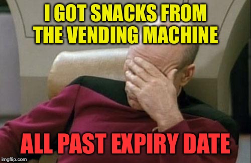 Captain Picard Facepalm Meme | I GOT SNACKS FROM THE VENDING MACHINE ALL PAST EXPIRY DATE | image tagged in memes,captain picard facepalm | made w/ Imgflip meme maker