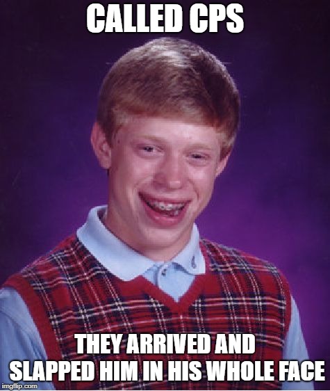 Bad Luck Brian Meme | CALLED CPS THEY ARRIVED AND SLAPPED HIM IN HIS WHOLE FACE | image tagged in memes,bad luck brian | made w/ Imgflip meme maker