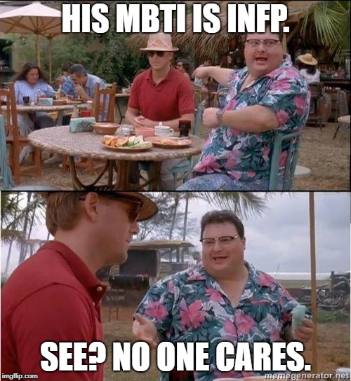 Does Myers-Briggs encourage narcissism? | HIS MBTI IS INFP. SEE? NO ONE CARES. | image tagged in see no one cares,myers briggs | made w/ Imgflip meme maker