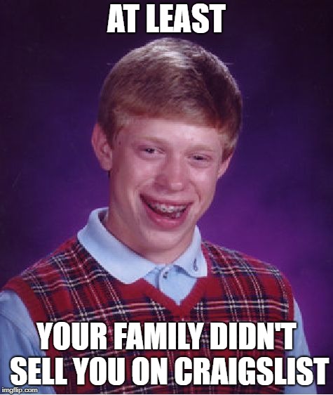 AT LEAST YOUR FAMILY DIDN'T SELL YOU ON CRAIGSLIST | image tagged in memes,bad luck brian | made w/ Imgflip meme maker