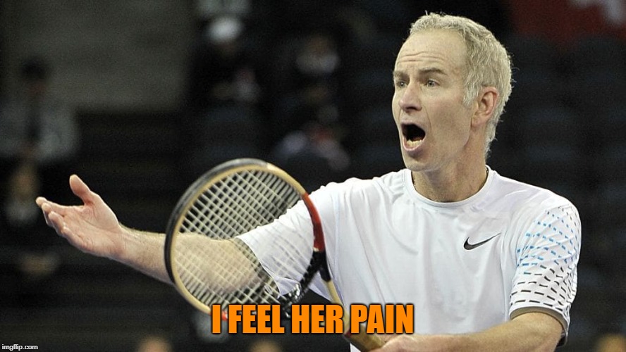 Older John McEnroe Dispute Tennis points | I FEEL HER PAIN | image tagged in older john mcenroe dispute tennis points | made w/ Imgflip meme maker