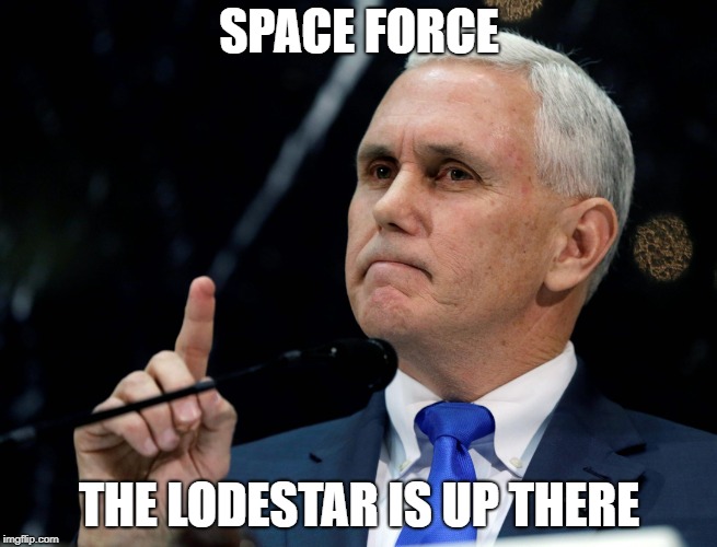 Shut up, Mike Pence | SPACE FORCE; THE LODESTAR IS UP THERE | image tagged in space force,shut up mike pence | made w/ Imgflip meme maker