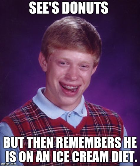 Bad Luck Brian | SEE'S DONUTS; BUT THEN REMEMBERS HE IS ON AN ICE CREAM DIET. | image tagged in memes,bad luck brian | made w/ Imgflip meme maker