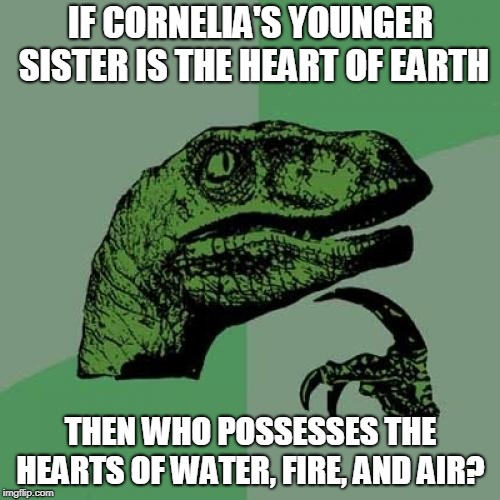 Philosoraptor Meme | IF CORNELIA'S YOUNGER SISTER IS THE HEART OF EARTH; THEN WHO POSSESSES THE HEARTS OF WATER, FIRE, AND AIR? | image tagged in memes,philosoraptor | made w/ Imgflip meme maker
