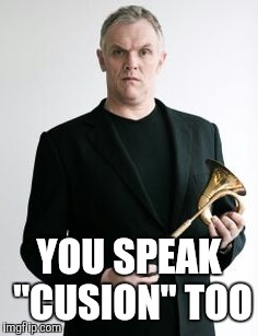 YOU SPEAK "CUSION" TOO | made w/ Imgflip meme maker