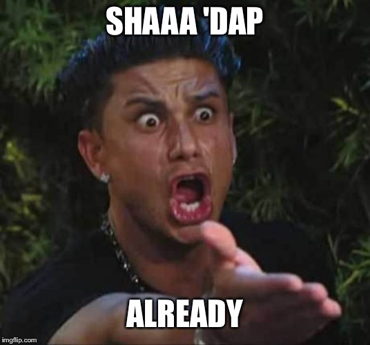 Jersey shore  | SHAAA 'DAP ALREADY | image tagged in jersey shore | made w/ Imgflip meme maker
