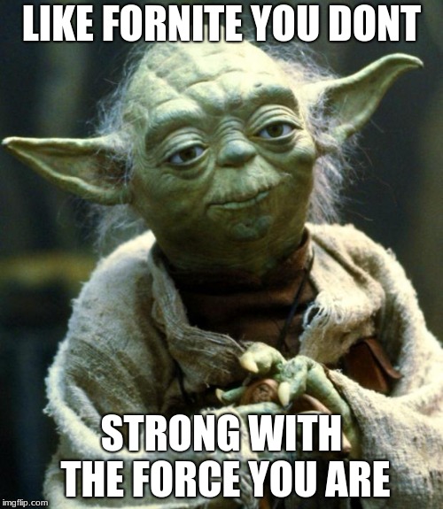 Star Wars Yoda | LIKE FORNITE YOU DONT; STRONG WITH THE FORCE YOU ARE | image tagged in memes,star wars yoda | made w/ Imgflip meme maker