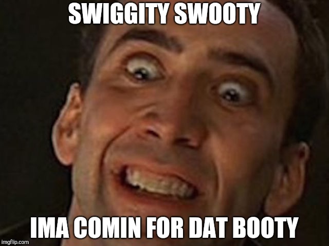 SWIGGITY SWOOTY; IMA COMIN FOR DAT BOOTY | image tagged in nicholas crazy | made w/ Imgflip meme maker