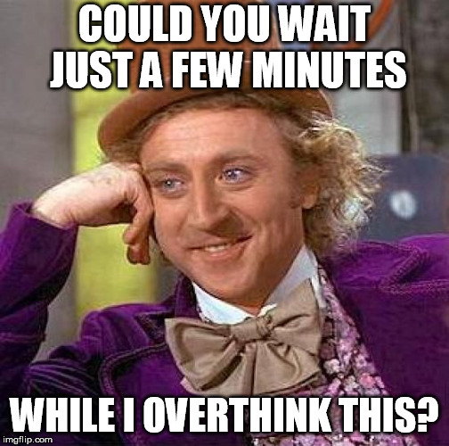 Creepy Condescending Wonka Meme | COULD YOU WAIT JUST A FEW MINUTES; WHILE I OVERTHINK THIS? | image tagged in memes,creepy condescending wonka | made w/ Imgflip meme maker