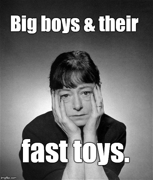 Dorothy Parker | Big boys & their fast toys. | image tagged in dorothy parker | made w/ Imgflip meme maker