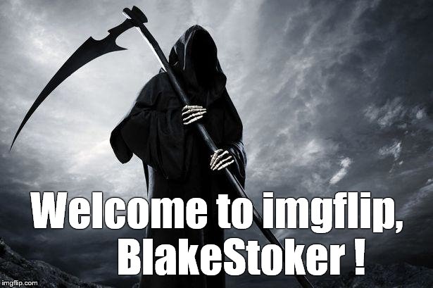 Grim Reaper | Welcome to imgflip,      BlakeStoker ! | image tagged in grim reaper | made w/ Imgflip meme maker
