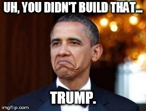 obama not bad | UH, YOU DIDN'T BUILD THAT... TRUMP. | image tagged in obama not bad | made w/ Imgflip meme maker