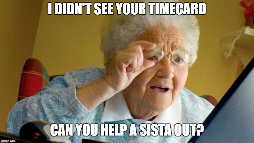 grandma computer | I DIDN'T SEE YOUR TIMECARD; CAN YOU HELP A SISTA OUT? | image tagged in grandma computer | made w/ Imgflip meme maker