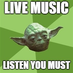Advice Yoda Meme | LIVE MUSIC; LISTEN YOU MUST | image tagged in memes,advice yoda | made w/ Imgflip meme maker