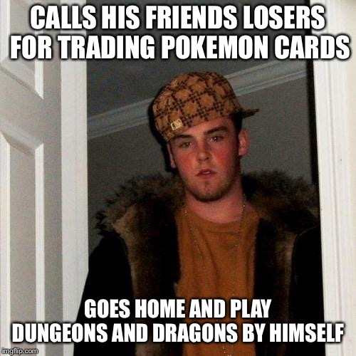 Scumbag Steve | CALLS HIS FRIENDS LOSERS FOR TRADING POKEMON CARDS; GOES HOME AND PLAY DUNGEONS AND DRAGONS BY HIMSELF | image tagged in memes,scumbag steve | made w/ Imgflip meme maker