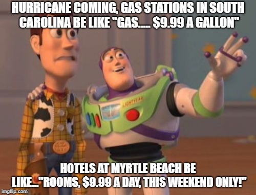 X, X Everywhere | HURRICANE COMING, GAS STATIONS IN SOUTH CAROLINA BE LIKE "GAS..... $9.99 A GALLON"; HOTELS AT MYRTLE BEACH BE LIKE..."ROOMS, $9.99 A DAY, THIS WEEKEND ONLY!" | image tagged in memes,x x everywhere | made w/ Imgflip meme maker