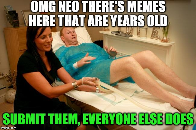 imgflippergation!! | OMG NEO THERE'S MEMES HERE THAT ARE YEARS OLD; SUBMIT THEM, EVERYONE ELSE DOES | image tagged in imgflippers,reposts,colon,too funny | made w/ Imgflip meme maker