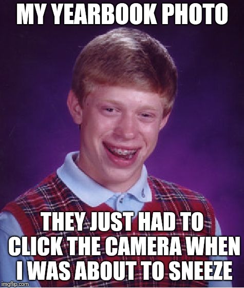 Bad Luck Brian Meme | MY YEARBOOK PHOTO; THEY JUST HAD TO CLICK THE CAMERA WHEN I WAS ABOUT TO SNEEZE | image tagged in memes,bad luck brian | made w/ Imgflip meme maker
