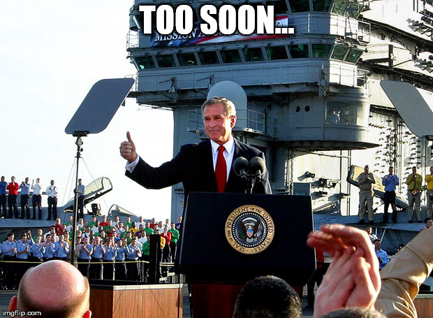mission accomplished | TOO SOON... | image tagged in mission accomplished | made w/ Imgflip meme maker