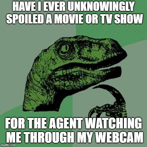 Assuming we're being watched, who knows how many times it's happened?  | HAVE I EVER UNKNOWINGLY SPOILED A MOVIE OR TV SHOW; FOR THE AGENT WATCHING ME THROUGH MY WEBCAM | image tagged in memes,philosoraptor | made w/ Imgflip meme maker