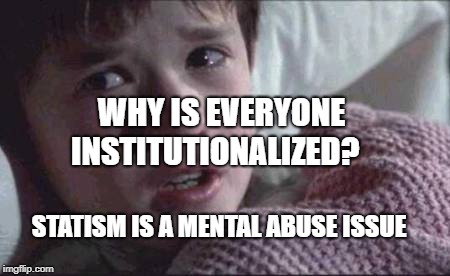 I See Dead People | WHY IS EVERYONE INSTITUTIONALIZED? STATISM IS A MENTAL ABUSE ISSUE | image tagged in memes,i see dead people | made w/ Imgflip meme maker