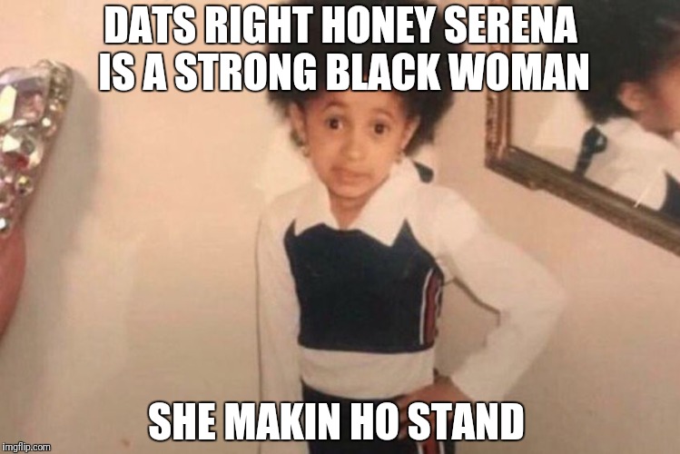 Young Cardi B Meme | DATS RIGHT HONEY SERENA IS A STRONG BLACK WOMAN; SHE MAKIN HO STAND | image tagged in cardi b kid | made w/ Imgflip meme maker
