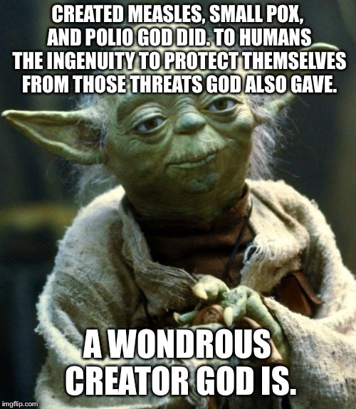 Star Wars Yoda Meme | CREATED MEASLES, SMALL POX, AND POLIO GOD DID. TO HUMANS THE INGENUITY TO PROTECT THEMSELVES FROM THOSE THREATS GOD ALSO GAVE. A WONDROUS CR | image tagged in memes,star wars yoda | made w/ Imgflip meme maker