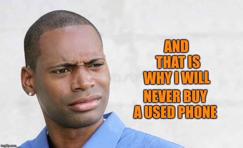 AND THAT IS WHY I WILL NEVER BUY A USED PHONE | made w/ Imgflip meme maker