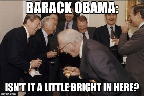 Laughing Men In Suits Meme | BARACK OBAMA:; ISN'T IT A LITTLE BRIGHT IN HERE? | image tagged in memes,laughing men in suits | made w/ Imgflip meme maker