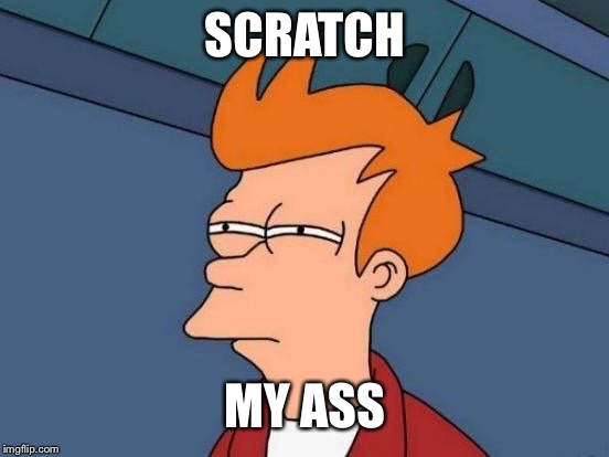 Fry Mirrored | SCRATCH; MY ASS | image tagged in fry mirrored | made w/ Imgflip meme maker