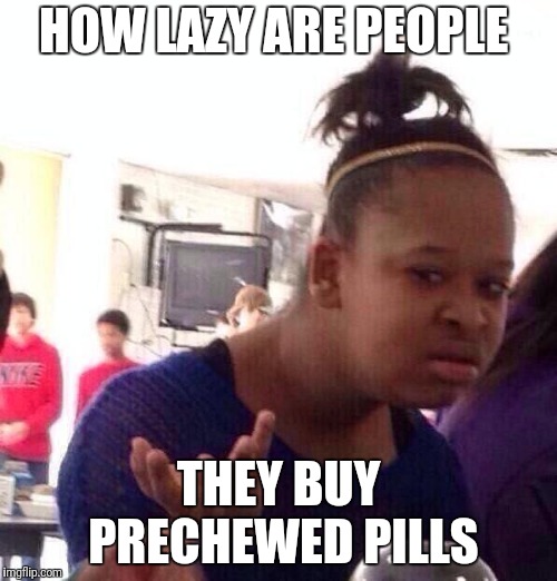 Black Girl Wat Meme | HOW LAZY ARE PEOPLE THEY BUY PRECHEWED PILLS | image tagged in memes,black girl wat | made w/ Imgflip meme maker