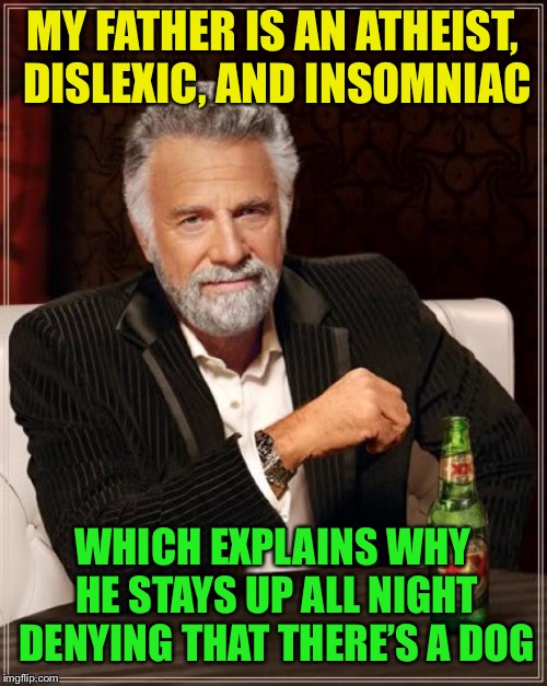 The most interesting man in the world... with a very interesting pun! | MY FATHER IS AN ATHEIST, DISLEXIC, AND INSOMNIAC; WHICH EXPLAINS WHY HE STAYS UP ALL NIGHT DENYING THAT THERE’S A DOG | image tagged in memes,the most interesting man in the world,puns | made w/ Imgflip meme maker