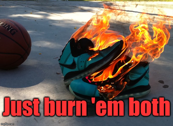 Just burn 'em both | made w/ Imgflip meme maker