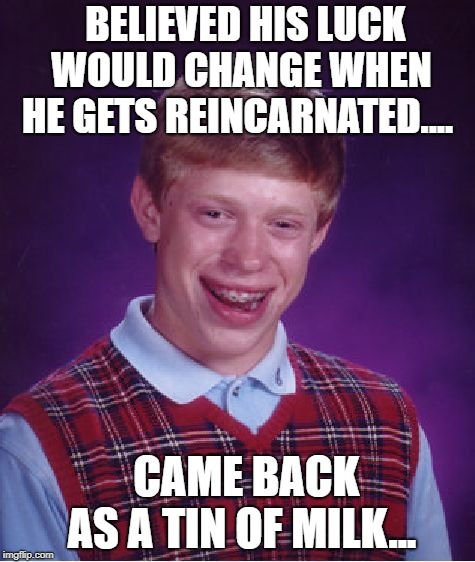 Bad Luck Brian | BELIEVED HIS LUCK WOULD CHANGE WHEN HE GETS REINCARNATED.... CAME BACK AS A TIN OF MILK... | image tagged in memes,bad luck brian | made w/ Imgflip meme maker