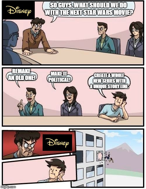 Boardroom Meeting Suggestion | SO GUYS, WHAT SHOULD WE DO WITH THE NEXT STAR WARS MOVIE? REMAKE AN OLD ONE! MAKE IT POLITICAL! CREATE A WHOLE NEW SERIES WITH A UNIQUE STORY LINE. | image tagged in memes,boardroom meeting suggestion | made w/ Imgflip meme maker