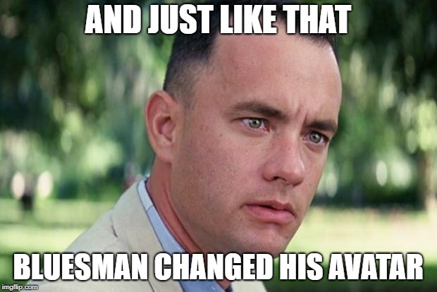 And Just Like That Meme | AND JUST LIKE THAT; BLUESMAN CHANGED HIS AVATAR | image tagged in forrest gump | made w/ Imgflip meme maker