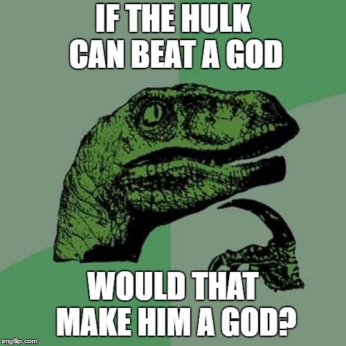 Philosoraptor Meme | IF THE HULK CAN BEAT A GOD; WOULD THAT MAKE HIM A GOD? | image tagged in memes,philosoraptor | made w/ Imgflip meme maker