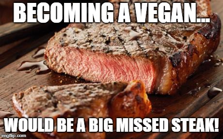 MISS STEAK | BECOMING A VEGAN... WOULD BE A BIG MISSED STEAK! | image tagged in steak,funny food,farmers,steak dinner,vegan,foods | made w/ Imgflip meme maker