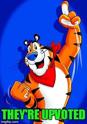 Tony the tiger | THEY'RE UPVOTED | image tagged in tony the tiger | made w/ Imgflip meme maker