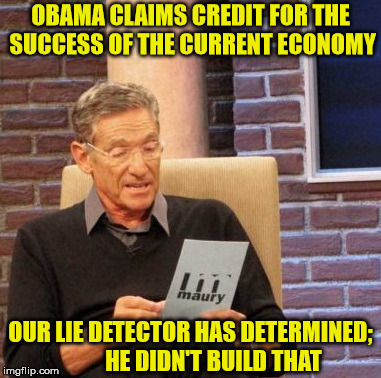 Maury Lie Detector | OBAMA CLAIMS CREDIT FOR THE SUCCESS OF THE CURRENT ECONOMY; OUR LIE DETECTOR HAS DETERMINED;          HE DIDN'T BUILD THAT | image tagged in memes,maury lie detector,barack obama,donald trump,economy | made w/ Imgflip meme maker
