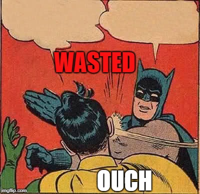 Batman Slapping Robin Meme | WASTED; OUCH | image tagged in memes,batman slapping robin | made w/ Imgflip meme maker