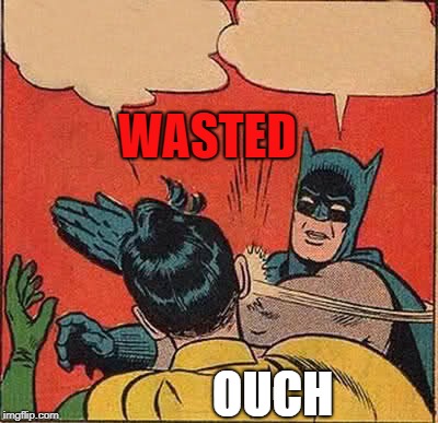 Batman Slapping Robin | WASTED; OUCH | image tagged in memes,batman slapping robin | made w/ Imgflip meme maker