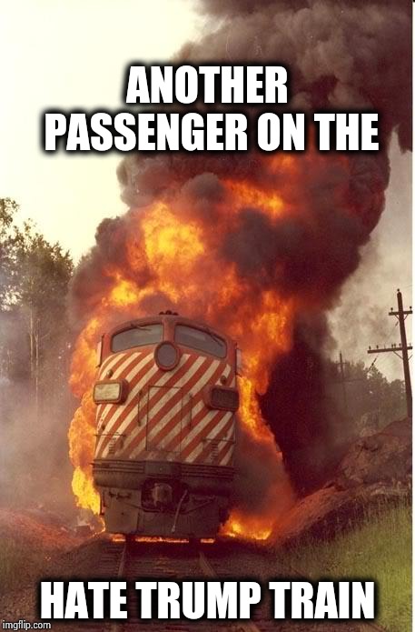 Train Fire | ANOTHER PASSENGER ON THE HATE TRUMP TRAIN | image tagged in train fire | made w/ Imgflip meme maker