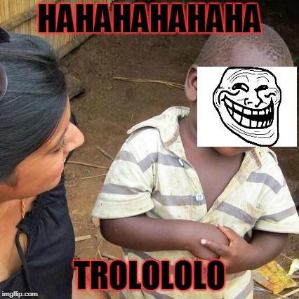 Third World Skeptical Kid Meme | HAHAHAHAHAHA; TROLOLOLO | image tagged in memes,third world skeptical kid | made w/ Imgflip meme maker