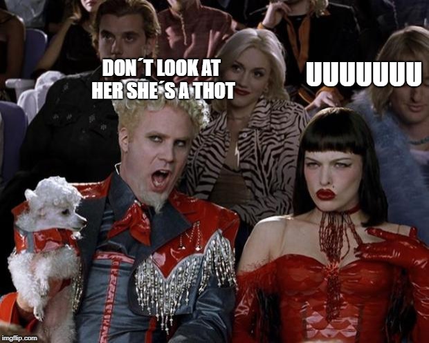 Mugatu So Hot Right Now Meme | DON´T LOOK AT HER SHE´S A THOT; UUUUUUU | image tagged in memes,mugatu so hot right now | made w/ Imgflip meme maker